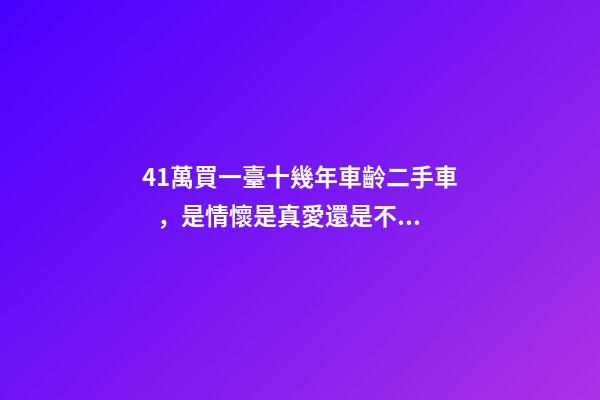 41萬買一臺十幾年車齡二手車，是情懷是真愛還是不理智？